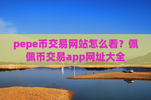 pepe币交易网站怎么看?佩佩币交易app网址大全-第1张图片-币圈网 pepe币交易网站怎么看?佩佩币交易app网址大全-第1张图片-币圈网