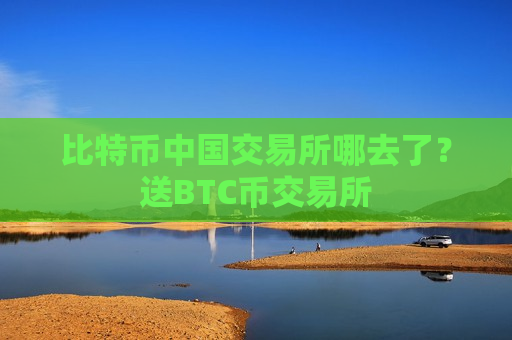 比特币中国交易所哪去了?送BTC币交易所-第1张图片-币圈网 比特币中国交易所哪去了?送BTC币交易所-第1张图片-币圈网