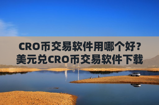 CRO币交易软件用哪个好？美元兑CRO币交易软件下载-第1张图片-币圈网