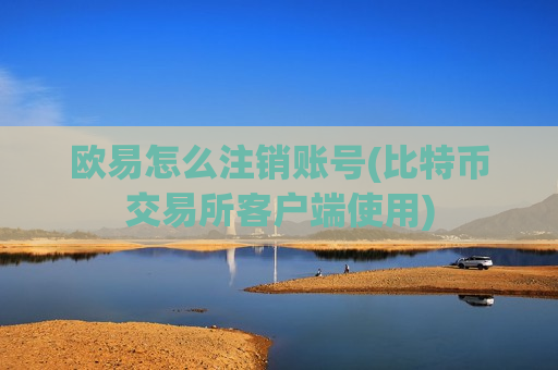 欧易怎么注销账号(比特币交易所客户端使用)-第1张图片-币圈网 欧易怎么注销账号(比特币交易所客户端使用)-第1张图片-币圈网