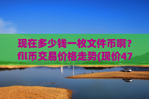 现在多少钱一枚文件币啊?fil币交易价格走势(现价47.2732元)-第1张图片-币圈网 现在多少钱一枚文件币啊?fil币交易价格走势(现价47.2732元)-第1张图片-币圈网