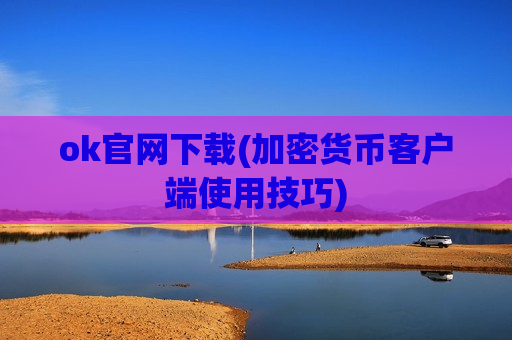 ok官网下载(加密货币客户端使用技巧)-第1张图片-币圈网 ok官网下载(加密货币客户端使用技巧)-第1张图片-币圈网
