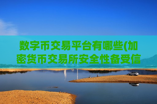 数字币交易平台有哪些(加密货币交易所安全性备受信赖)-第1张图片-币圈网