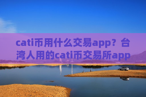 cati币用什么交易app？台湾人用的cati币交易所app下载