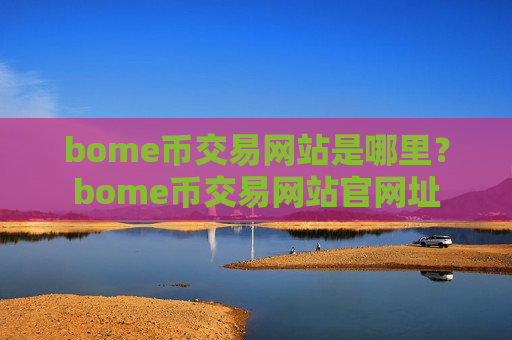 bome币交易网站是哪里?bome币交易网站官网址-第1张图片-币圈网 bome币交易网站是哪里?bome币交易网站官网址-第1张图片-币圈网