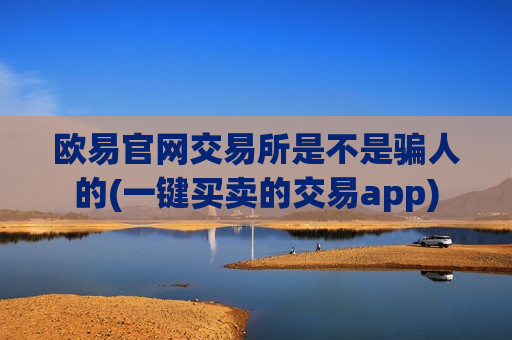 欧易官网交易所是不是骗人的(一键买卖的交易app)-第1张图片-币圈网 欧易官网交易所是不是骗人的(一键买卖的交易app)-第1张图片-币圈网