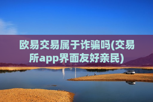 欧易交易属于诈骗吗(交易所app界面友好亲民)-第1张图片-币圈网 欧易交易属于诈骗吗(交易所app界面友好亲民)-第1张图片-币圈网