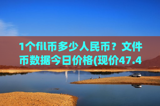 1个fil币多少人民币？文件币数据今日价格(现价47.4334元)-第1张图片-币圈网