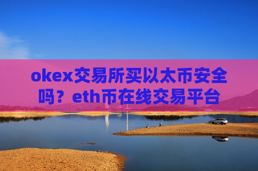 okex交易所买以太币安全吗?eth币在线交易平台-第1张图片-币圈网 okex交易所买以太币安全吗?eth币在线交易平台-第1张图片-币圈网