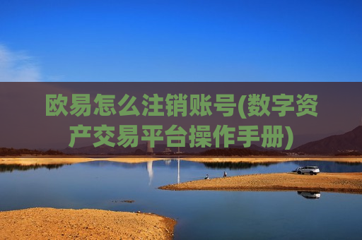 欧易怎么注销账号(数字资产交易平台操作手册)-第1张图片-币圈网 欧易怎么注销账号(数字资产交易平台操作手册)-第1张图片-币圈网