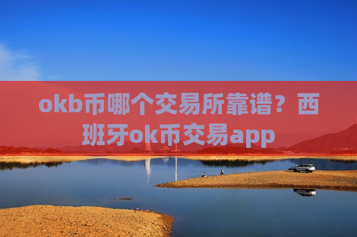 okb币哪个交易所靠谱?西班牙ok币交易app-第1张图片-币圈网 okb币哪个交易所靠谱?西班牙ok币交易app-第1张图片-币圈网