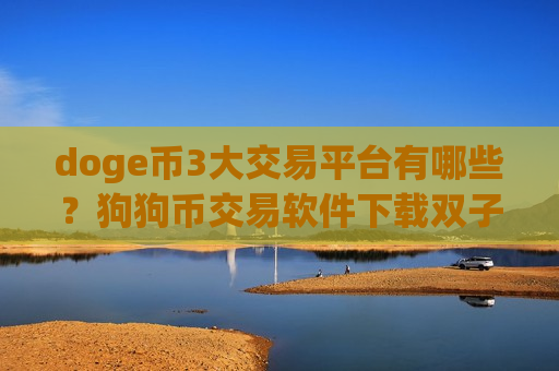 doge币3大交易平台有哪些?狗狗币交易软件下载双子星-第1张图片-币圈网 doge币3大交易平台有哪些?狗狗币交易软件下载双子星-第1张图片-币圈网