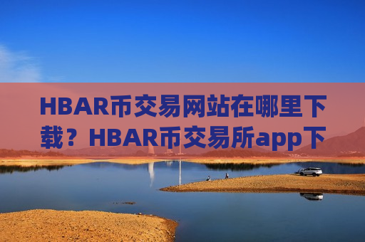 HBAR币交易网站在哪里下载?HBAR币交易所app下载靠谱吗-第1张图片-币圈网 HBAR币交易网站在哪里下载?HBAR币交易所app下载靠谱吗-第1张图片-币圈网