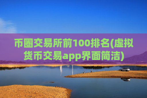 币圈交易所前100排名(虚拟货币交易app界面简洁)-第1张图片-币圈网 币圈交易所前100排名(虚拟货币交易app界面简洁)-第1张图片-币圈网