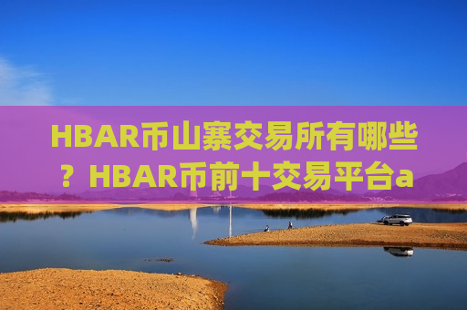 HBAR币山寨交易所有哪些?HBAR币前十交易平台app排名-第1张图片-币圈网 HBAR币山寨交易所有哪些?HBAR币前十交易平台app排名-第1张图片-币圈网