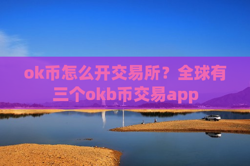 ok币怎么开交易所?全球有三个okb币交易app-第1张图片-币圈网 ok币怎么开交易所?全球有三个okb币交易app-第1张图片-币圈网