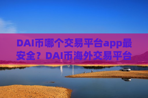 DAI币哪个交易平台app最安全？DAI币海外交易平台app交易-第1张图片-币圈网