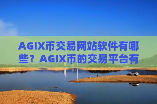 AGIX币交易网站软件有哪些?AGIX币的交易平台有哪些-第1张图片-币圈网 AGIX币交易网站软件有哪些?AGIX币的交易平台有哪些-第1张图片-币圈网