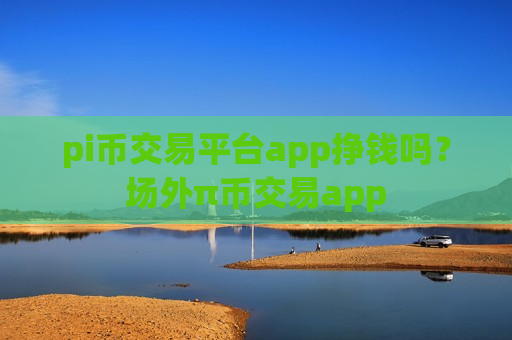 pi币交易平台app挣钱吗?场外π币交易app-第1张图片-币圈网 pi币交易平台app挣钱吗?场外π币交易app-第1张图片-币圈网