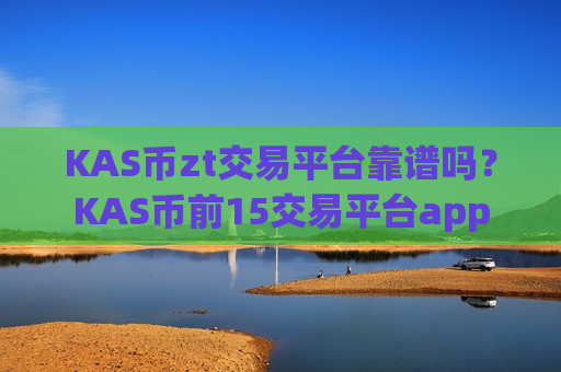 KAS币zt交易平台靠谱吗?KAS币前15交易平台app-第1张图片-币圈网 KAS币zt交易平台靠谱吗?KAS币前15交易平台app-第1张图片-币圈网