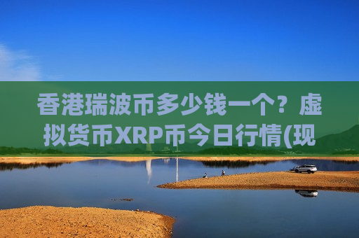 香港瑞波币多少钱一个?虚拟货币XRP币今日行情(现价17.2296元)-第1张图片-币圈网 香港瑞波币多少钱一个?虚拟货币XRP币今日行情(现价17.2296元)-第1张图片-币圈网