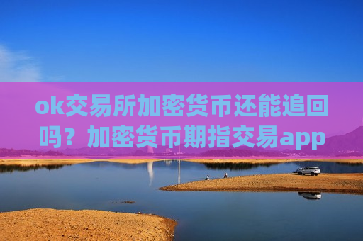 ok交易所加密货币还能追回吗？加密货币期指交易app-第1张图片-币圈网