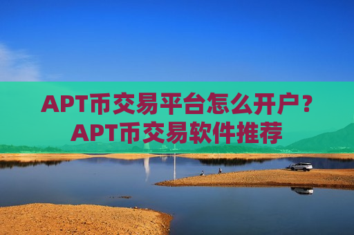 APT币交易平台怎么开户?APT币交易软件推荐-第1张图片-币圈网 APT币交易平台怎么开户?APT币交易软件推荐-第1张图片-币圈网