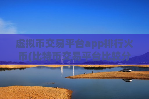 虚拟币交易平台app排行火币(比特币交易平台比较分析)-第1张图片-币圈网 虚拟币交易平台app排行火币(比特币交易平台比较分析)-第1张图片-币圈网