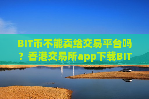 BIT币不能卖给交易平台吗?香港交易所app下载BIT币ETF-第1张图片-币圈网 BIT币不能卖给交易平台吗?香港交易所app下载BIT币ETF-第1张图片-币圈网