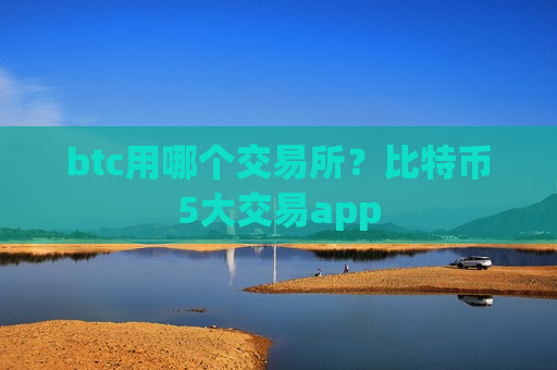 btc用哪个交易所？比特币5大交易app