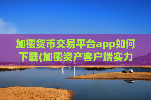 加密货币交易平台app如何下载(加密资产客户端实力榜)-第1张图片-币圈网