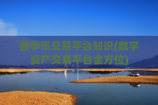 数字币交易平台知识(数字资产交易平台全方位)-第1张图片-币圈网 数字币交易平台知识(数字资产交易平台全方位)-第1张图片-币圈网