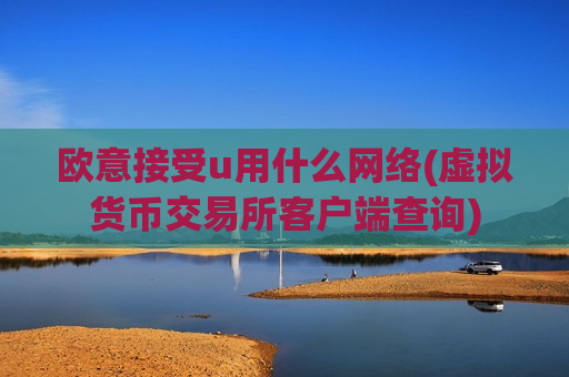 欧意接受u用什么网络(虚拟货币交易所客户端查询)-第1张图片-币圈网 欧意接受u用什么网络(虚拟货币交易所客户端查询)-第1张图片-币圈网