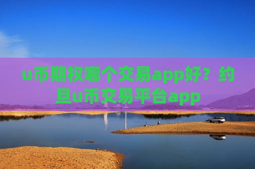 u币期权哪个交易app好？约旦u币交易平台app