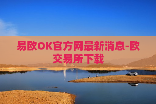 易欧OK官方网最新消息-欧交易所下载-第1张图片-币圈网