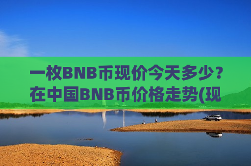 一枚BNB币现价今天多少?在中国BNB币价格走势(现价5137.61元)-第1张图片-币圈网 一枚BNB币现价今天多少?在中国BNB币价格走势(现价5137.61元)-第1张图片-币圈网