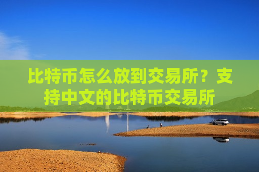 比特币怎么放到交易所？支持中文的比特币交易所-第1张图片-币圈网