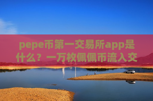 pepe币第一交易所app是什么?一万枚佩佩币流入交易软件下载-第1张图片-币圈网 pepe币第一交易所app是什么?一万枚佩佩币流入交易软件下载-第1张图片-币圈网