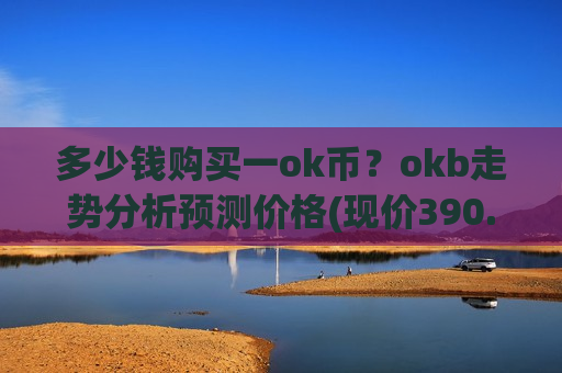 多少钱购买一ok币？okb走势分析预测价格(现价390.36元)-第1张图片-币圈网