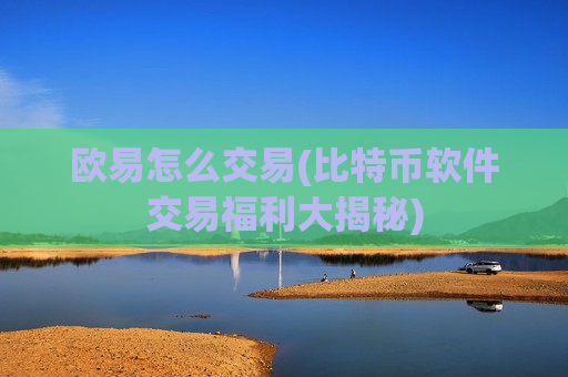 欧易怎么交易(比特币软件交易福利大揭秘)-第1张图片-币圈网 欧易怎么交易(比特币软件交易福利大揭秘)-第1张图片-币圈网