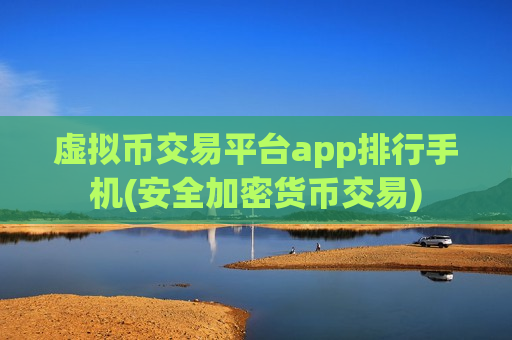 虚拟币交易平台app排行手机(安全加密货币交易)-第1张图片-币圈网