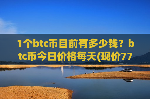 1个btc币目前有多少钱?btc币今日价格每天(现价777738.5元)-第1张图片-币圈网 1个btc币目前有多少钱?btc币今日价格每天(现价777738.5元)-第1张图片-币圈网
