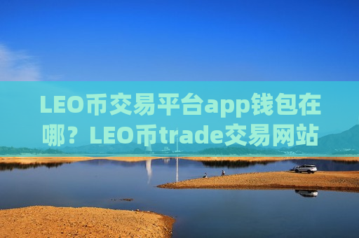 LEO币交易平台app钱包在哪？LEO币trade交易网站-第1张图片-币圈网