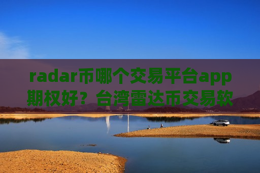 radar币哪个交易平台app期权好?台湾雷达币交易软件下载官网-第1张图片-币圈网 radar币哪个交易平台app期权好?台湾雷达币交易软件下载官网-第1张图片-币圈网