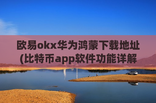 欧易okx华为鸿蒙下载地址(比特币app软件功能详解)-第1张图片-币圈网