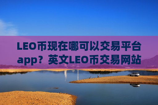 LEO币现在哪可以交易平台app？英文LEO币交易网站-第1张图片-币圈网