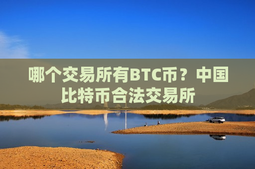 哪个交易所有BTC币?中国比特币合法交易所-第1张图片-币圈网 哪个交易所有BTC币?中国比特币合法交易所-第1张图片-币圈网