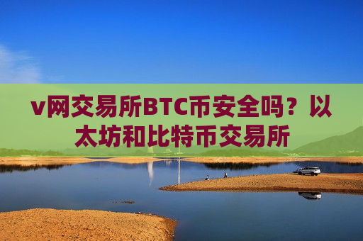 v网交易所BTC币安全吗?以太坊和比特币交易所-第1张图片-币圈网 v网交易所BTC币安全吗?以太坊和比特币交易所-第1张图片-币圈网