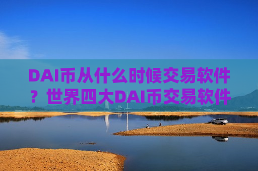 DAI币从什么时候交易软件？世界四大DAI币交易软件-第1张图片-币圈网
