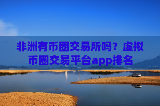 非洲有币圈交易所吗?虚拟币圈交易平台app排名-第1张图片-币圈网 非洲有币圈交易所吗?虚拟币圈交易平台app排名-第1张图片-币圈网